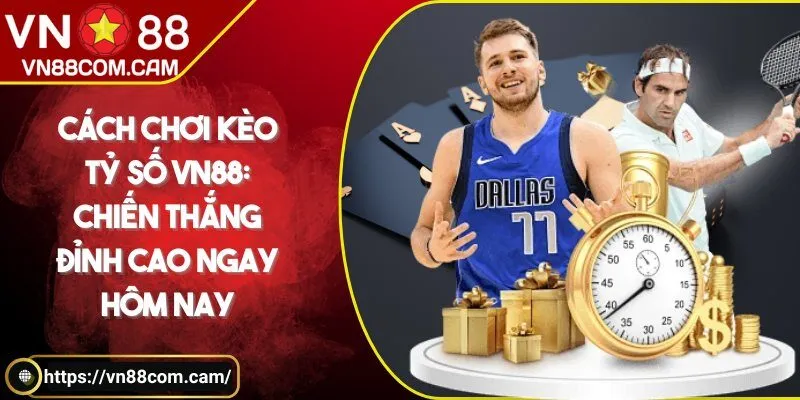 Cách chơi kèo tỷ số VN88: Chiến thắng đỉnh cao ngay hôm nay