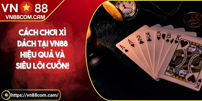 Cách chơi xì dách tại VN88 - Hiệu quả và siêu lôi cuốn!