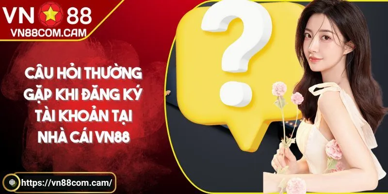 Câu hỏi thường gặp khi đăng ký tài khoản tại nhà cái VN 88
