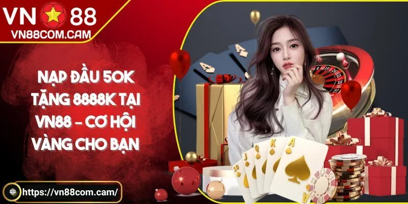 Nạp đầu 50k tặng 8888k tại VN88 – Cơ hội vàng cho bạn