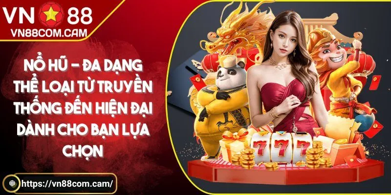 Nổ hũ - Đa dạng thể loại từ truyền thống đến hiện đại dành cho bạn lựa chọn
